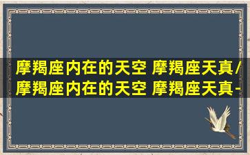 摩羯座内在的天空 摩羯座天真/摩羯座内在的天空 摩羯座天真-我的网站